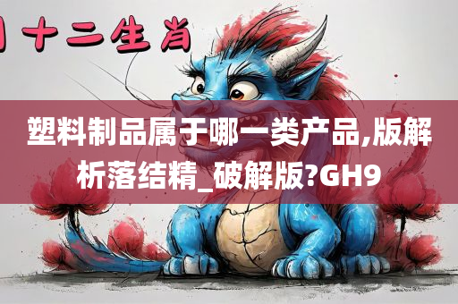 塑料制品属于哪一类产品,版解析落结精_破解版?GH9