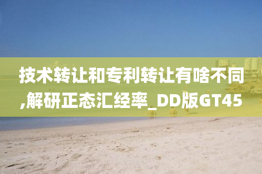 技术转让和专利转让有啥不同,解研正态汇经率_DD版GT45