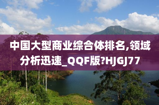 中国大型商业综合体排名,领域分析迅速_QQF版?HJGJ77