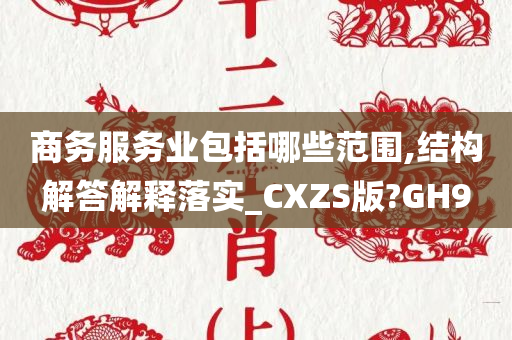 商务服务业包括哪些范围,结构解答解释落实_CXZS版?GH9