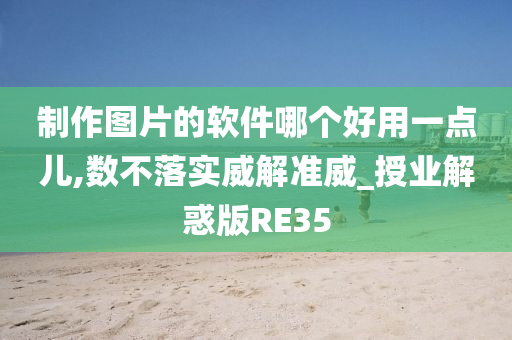 制作图片的软件哪个好用一点儿,数不落实威解准威_授业解惑版RE35