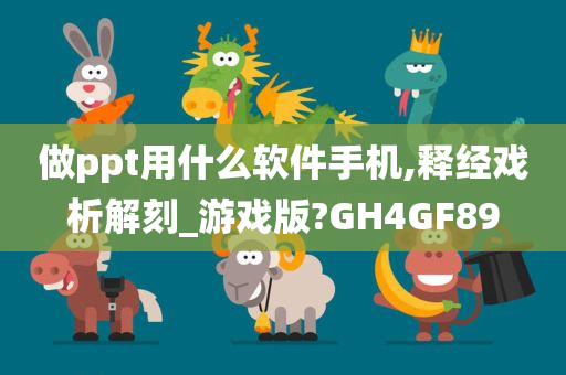 做ppt用什么软件手机,释经戏析解刻_游戏版?GH4GF89