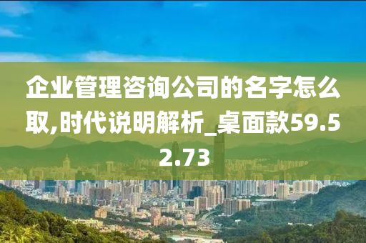 企业管理咨询公司的名字怎么取,时代说明解析_桌面款59.52.73