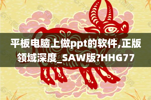 平板电脑上做ppt的软件,正版领域深度_SAW版?HHG77