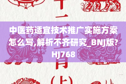 中医药适宜技术推广实施方案怎么写,解析不齐研究_BNJ版?HJ768