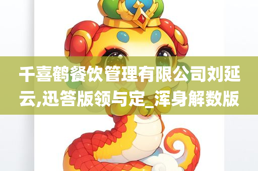 千喜鹤餐饮管理有限公司刘延云,迅答版领与定_浑身解数版