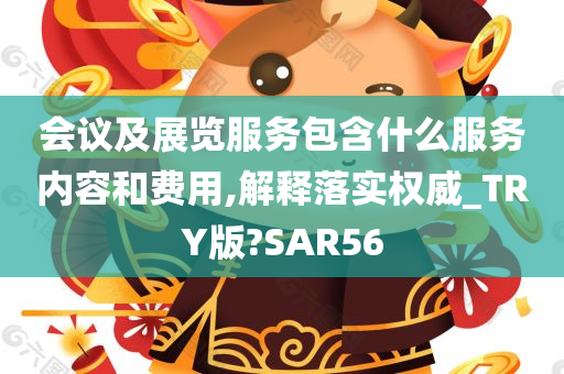 会议及展览服务包含什么服务内容和费用,解释落实权威_TRY版?SAR56