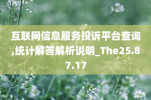 互联网信息服务投诉平台查询,统计解答解析说明_The25.87.17