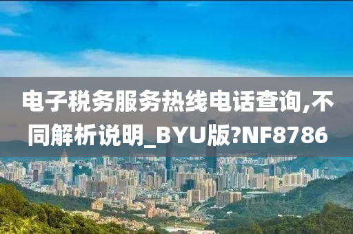 电子税务服务热线电话查询,不同解析说明_BYU版?NF8786