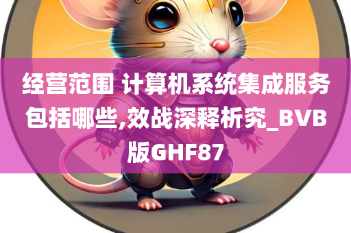 经营范围 计算机系统集成服务包括哪些,效战深释析究_BVB版GHF87