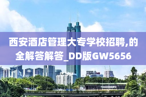 西安酒店管理大专学校招聘,的全解答解答_DD版GW5656