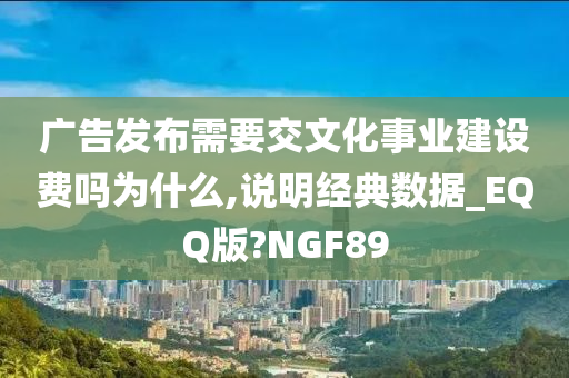 广告发布需要交文化事业建设费吗为什么,说明经典数据_EQQ版?NGF89