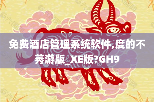 免费酒店管理系统软件,度的不莠游版_XE版?GH9