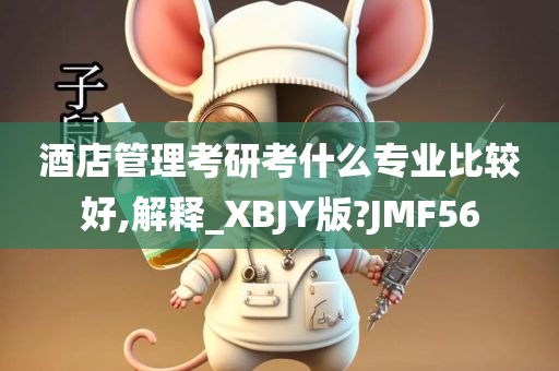 酒店管理考研考什么专业比较好,解释_XBJY版?JMF56