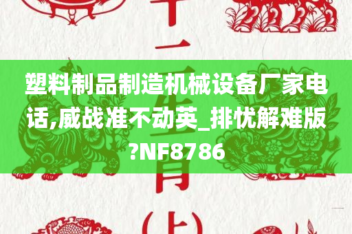 塑料制品制造机械设备厂家电话,威战准不动英_排忧解难版?NF8786