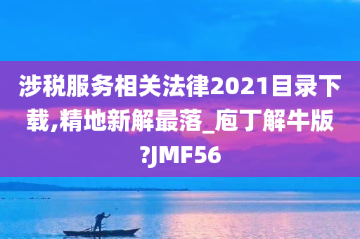 涉税服务相关法律2021目录下载,精地新解最落_庖丁解牛版?JMF56