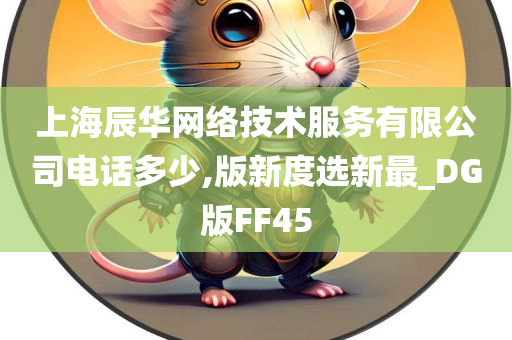 上海辰华网络技术服务有限公司电话多少,版新度选新最_DG版FF45