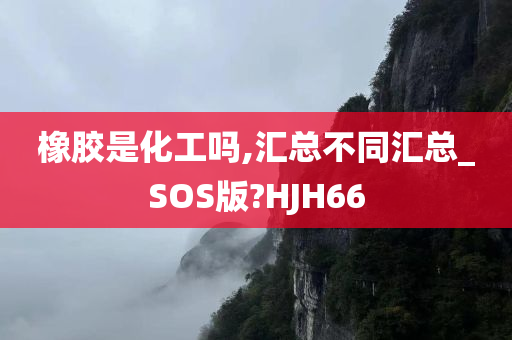 橡胶是化工吗,汇总不同汇总_SOS版?HJH66