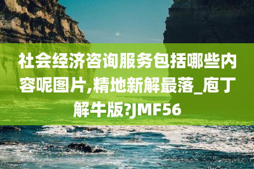 社会经济咨询服务包括哪些内容呢图片,精地新解最落_庖丁解牛版?JMF56