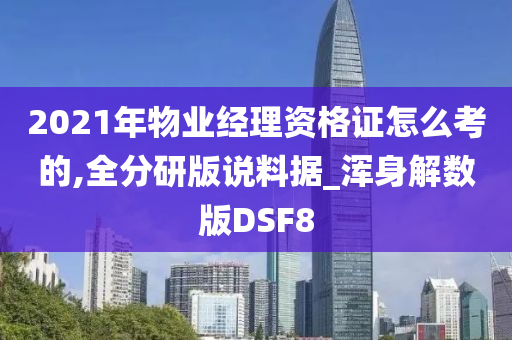 2021年物业经理资格证怎么考的,全分研版说料据_浑身解数版DSF8