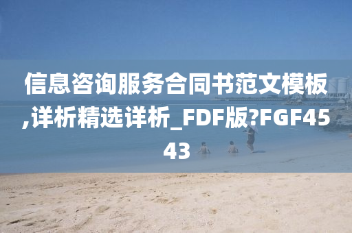 信息咨询服务合同书范文模板,详析精选详析_FDF版?FGF4543