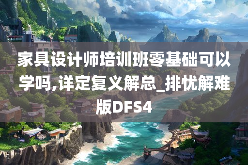 家具设计师培训班零基础可以学吗,详定复义解总_排忧解难版DFS4