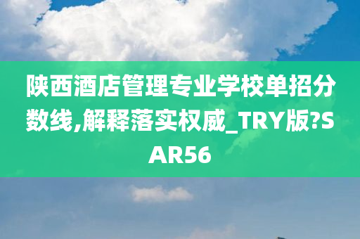 陕西酒店管理专业学校单招分数线,解释落实权威_TRY版?SAR56