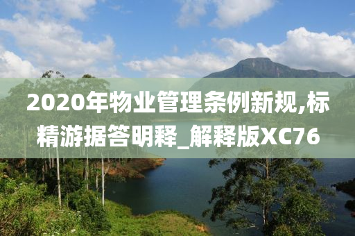 2020年物业管理条例新规,标精游据答明释_解释版XC76