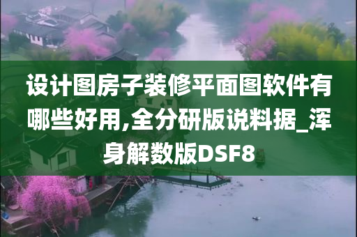 设计图房子装修平面图软件有哪些好用,全分研版说料据_浑身解数版DSF8