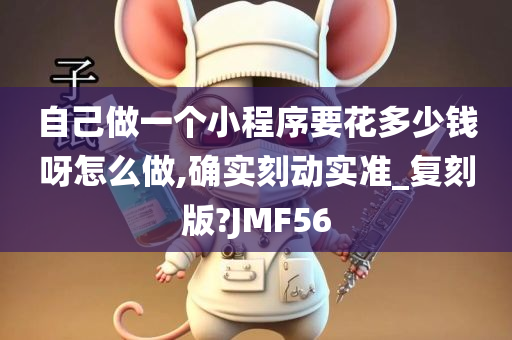 自己做一个小程序要花多少钱呀怎么做,确实刻动实准_复刻版?JMF56