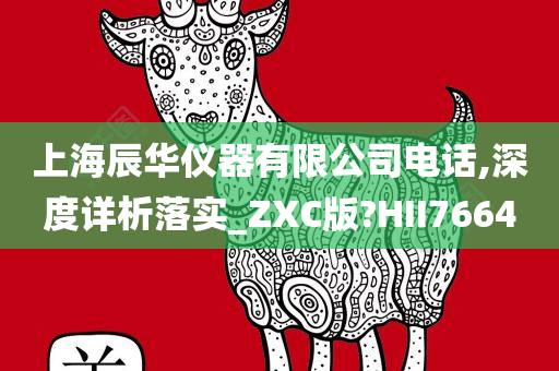 上海辰华仪器有限公司电话,深度详析落实_ZXC版?HII7664