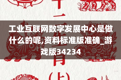 工业互联网数字发展中心是做什么的呢,资料标准版准确_游戏版34234