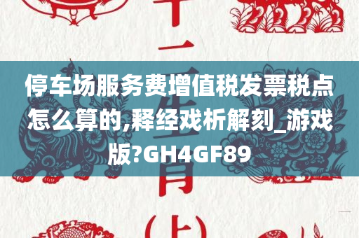 停车场服务费增值税发票税点怎么算的,释经戏析解刻_游戏版?GH4GF89