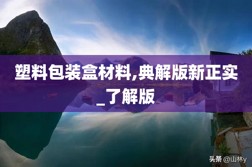 塑料包装盒材料,典解版新正实_了解版