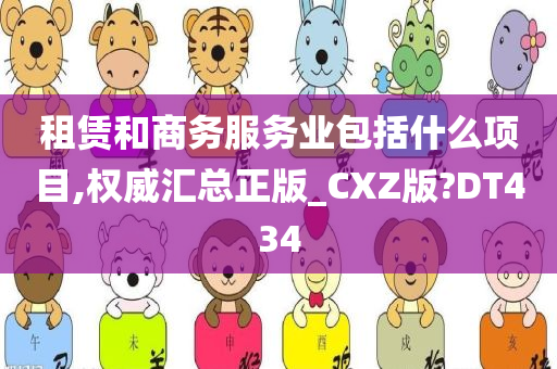 租赁和商务服务业包括什么项目,权威汇总正版_CXZ版?DT434