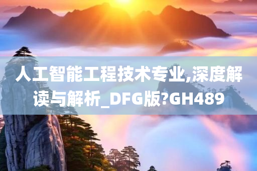 人工智能工程技术专业,深度解读与解析_DFG版?GH489