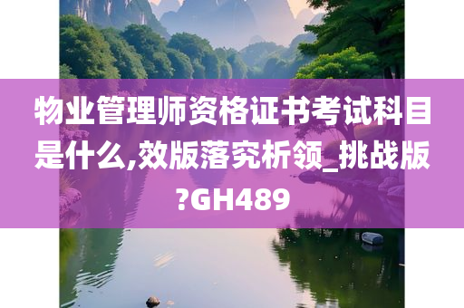 物业管理师资格证书考试科目是什么,效版落究析领_挑战版?GH489