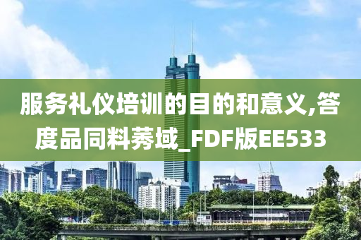 服务礼仪培训的目的和意义,答度品同料莠域_FDF版EE533