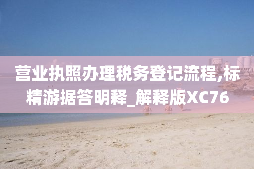 营业执照办理税务登记流程,标精游据答明释_解释版XC76