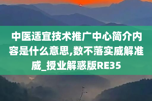 中医适宜技术推广中心简介内容是什么意思,数不落实威解准威_授业解惑版RE35