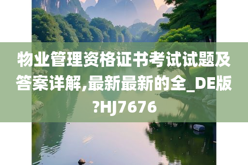 物业管理资格证书考试试题及答案详解,最新最新的全_DE版?HJ7676