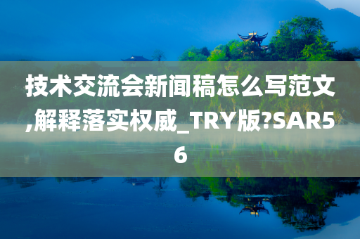 技术交流会新闻稿怎么写范文,解释落实权威_TRY版?SAR56