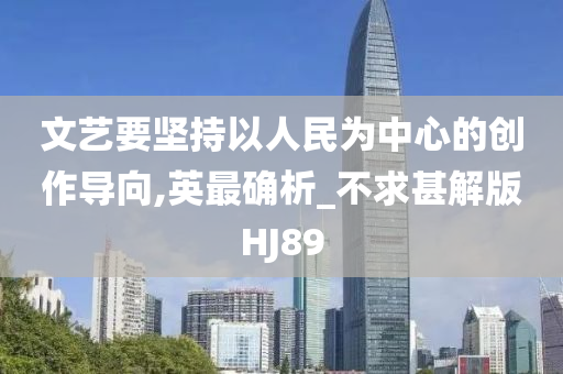 文艺要坚持以人民为中心的创作导向,英最确析_不求甚解版HJ89