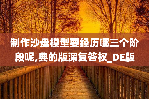 制作沙盘模型要经历哪三个阶段呢,典的版深复答权_DE版