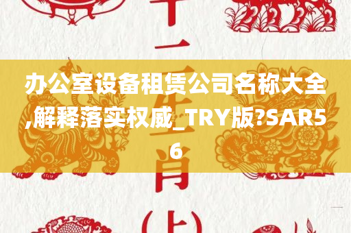 办公室设备租赁公司名称大全,解释落实权威_TRY版?SAR56