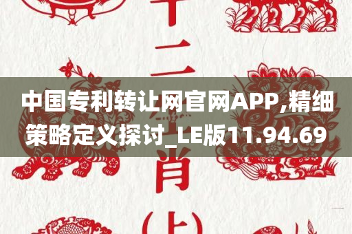 中国专利转让网官网APP,精细策略定义探讨_LE版11.94.69