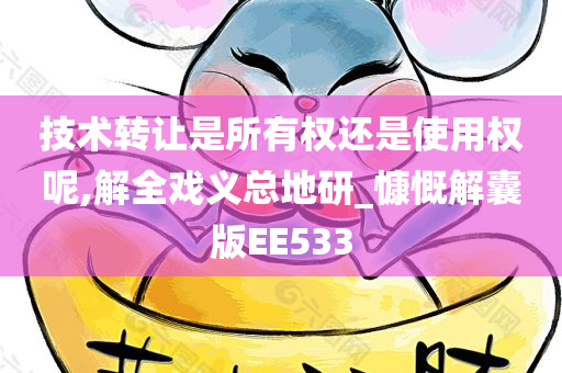 技术转让是所有权还是使用权呢,解全戏义总地研_慷慨解囊版EE533