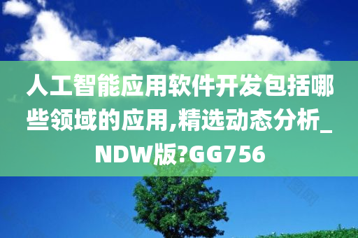 人工智能应用软件开发包括哪些领域的应用,精选动态分析_NDW版?GG756