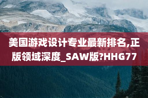 美国游戏设计专业最新排名,正版领域深度_SAW版?HHG77