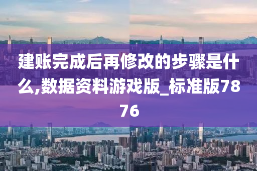 建账完成后再修改的步骤是什么,数据资料游戏版_标准版7876